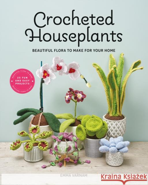 Crocheted Houseplants: Beautiful Flora to Make for Your Home Emma Varnam 9781784946418 GMC Publications