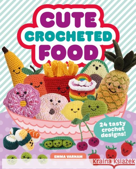 Cute Crocheted Food: 24 Tasty Crochet Designs Emma Varnam 9781784946609 GMC Publications