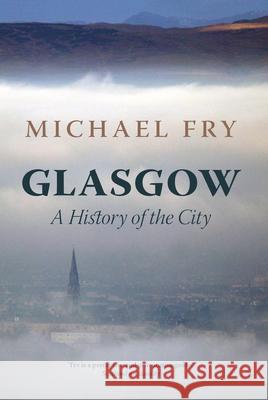 Glasgow: A History of the City Fry, Michael 9781784975821 Bloomsbury Publishing PLC