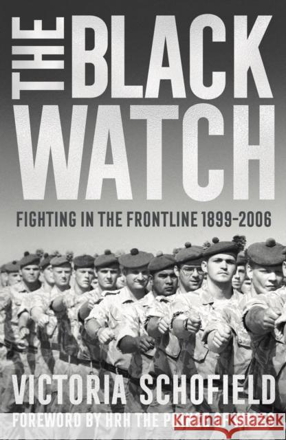 The Black Watch: Fighting in the Frontline 1899-2006 Victoria Schofield HRH the Prince of Wales 9781784979980 Head of Zeus