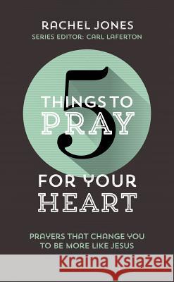 5 Things to Pray for Your Heart: Prayers That Change You to Be More Like Jesus Jones, Rachel 9781784982829