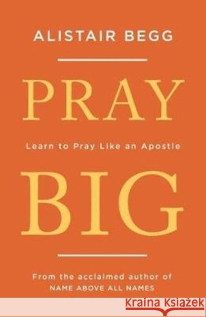 Pray Big: Learn to Pray Like an Apostle Alistair Begg 9781784983369