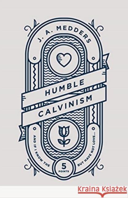 Humble Calvinism: And if I Know the Five Points, But Have Not Love ... J.A. Medders 9781784983727 The Good Book Company