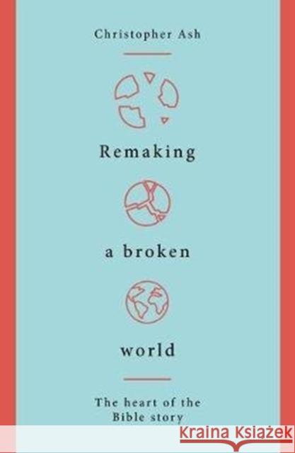 Remaking a Broken World: The Heart of the Bible Story Christopher Ash 9781784983765