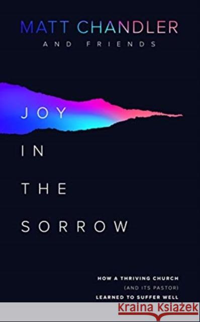 Joy in the Sorrow: How a Thriving Church (and its Pastor) Learned to Suffer Well Matt Chandler 9781784983826 The Good Book Company