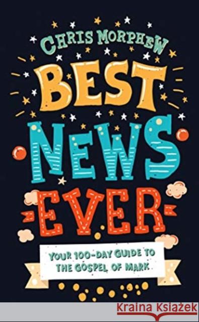 Best News Ever: Your 100-day guide to the Gospel of Mark Chris Morphew 9781784984373 Good Book Company