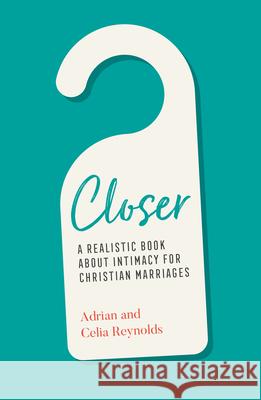 Closer: A Realistic Book about Intimacy for Christian Marriages Adrian Reynolds Celia Reynolds 9781784985738