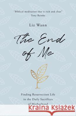 The End of Me: Finding Resurrection Life in the Daily Sacrifices of Motherhood Liz Wann 9781784985752 Good Book Company