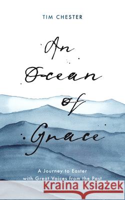 An Ocean of Grace: A Journey to Easter with Great Voices from the Past Tim Chester 9781784985790