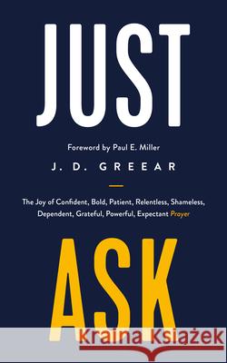 Just Ask: The Joy of Confident, Bold, Patient, Relentless, Shameless, Dependent, Grateful, Powerful, Expectant Prayer J. D. Greear Paul Miller 9781784986360 Good Book Co