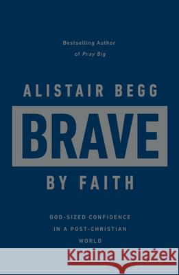 Brave by Faith: God-Sized Confidence in a Post-Christian World Alistair Begg 9781784986667 Good Book Co