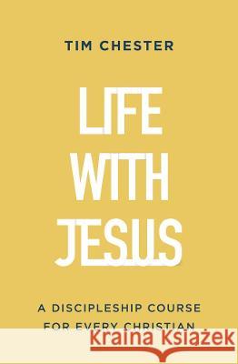 Life with Jesus: A Discipleship Course for Every Christian Tim Chester 9781784988234