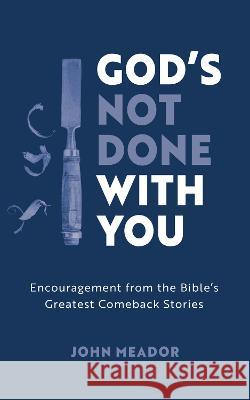God\'s Not Done with You: Encouragement from the Bible\'s Greatest Comeback Stories John Meador 9781784988654 Good Book Co