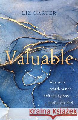 Valuable: Why Your Worth Is Not Defined by How Useful You Feel Liz Carter 9781784988661 Good Book Co