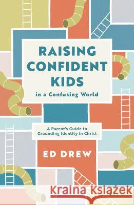 Raising Confident Kids in a Confusing World: A Parent\'s Guide to Grounding Identity in Christ Ed Drew 9781784988678