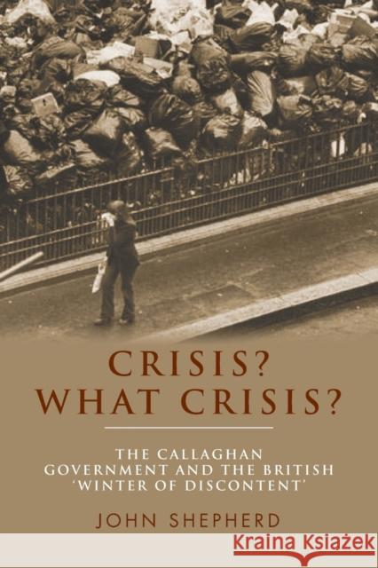 Crisis? What Crisis?: The Callaghan Government and the British 'Winter of Discontent' Shepherd, John 9781784991159