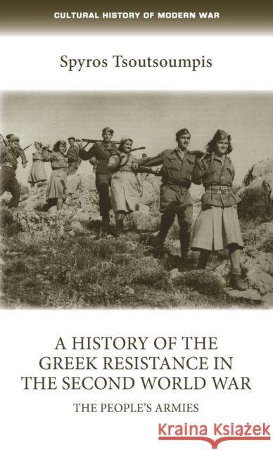 A History of the Greek Resistance in the Second World War: The People's Armies Spiros Tsoutsoumpis 9781784992514 Manchester University Press