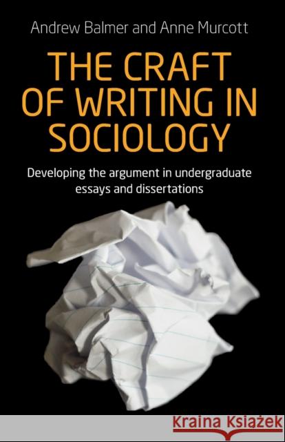 The Craft of Writing in Sociology: Developing the Argument in Undergraduate Essays and Dissertations Andrew Balmer Anne Murcott 9781784992705 Manchester University Press