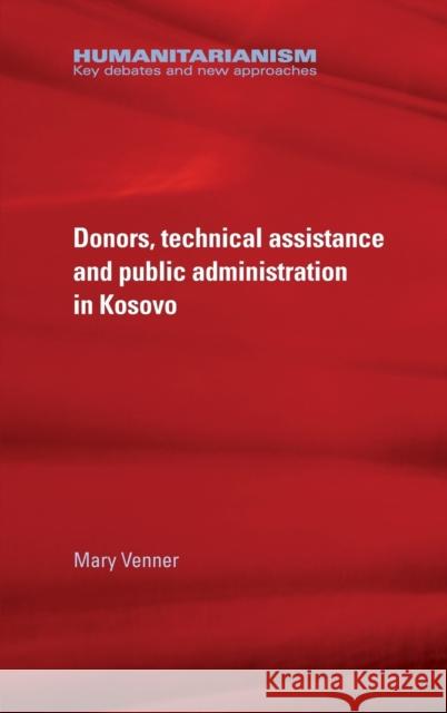 Donors, Technical Assistance and Public Administration in Kosovo Mary Venner 9781784992729 Manchester University Press