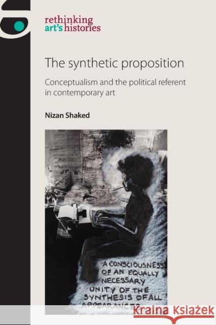 The synthetic proposition: Conceptualism and the political referent in contemporary art Shaked, Nizan 9781784992767