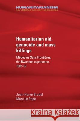 Humanitarian aid, genocide and mass killings: Médecins Sans Frontières, the Rwandan experience, 1982-97 Bradol, Jean-Hervé 9781784993054 Manchester University Press