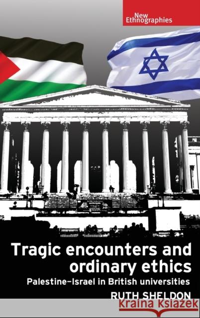 Tragic Encounters and Ordinary Ethics: Palestine-Israel in British Universities Ruth Sheldon 9781784993146 Manchester University Press