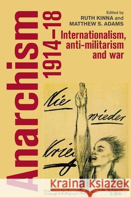 Anarchism, 1914-18: Internationalism, Anti-Militarism and War Matthew S. Adams Ruth Kinna 9781784993412 Manchester University Press