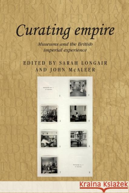 Curating Empire: Museums and the British Imperial Experience Sarah Longair John McAleer  9781784993467 Manchester University Press