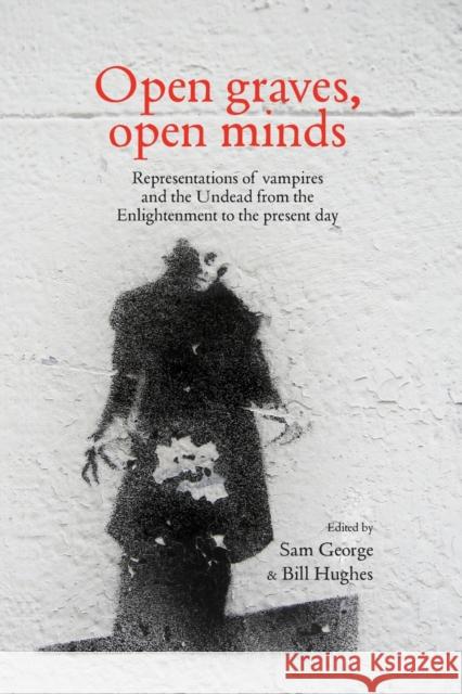 Open Graves, Open Minds: Representations of Vampires and the Undead from the Enlightenment to the Present Day Sam George Bill Hughes 9781784993627 Manchester University Press