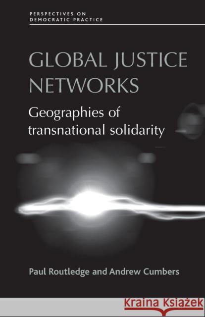 Global Justice Networks: Geographies of Transnational Solidarity Paul Routledge Andrew Cumbers 9781784993832 Manchester University Press