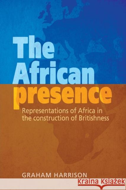 The African Presence: Representations of Africa in the Construction of Britishness Graham, Dr Harrison 9781784993887 Manchester University Press