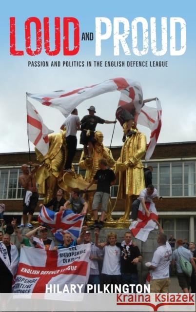 Loud and Proud: Passion and Politics in the English Defence League Hilary Pilkington 9781784994006 Manchester University Press