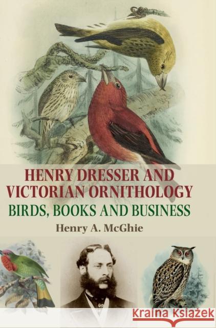 Henry Dresser and Victorian Ornithology: Birds, Books and Business McGhie, Henry a. 9781784994136 Manchester University Press