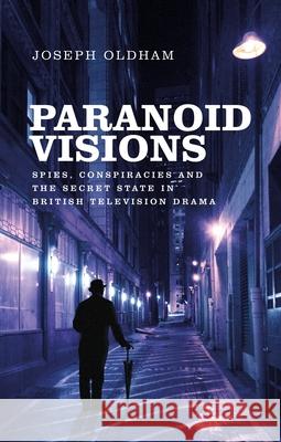 Paranoid Visions: Spies, Conspiracies and the Secret State in British Television Drama Joseph Oldham 9781784994150