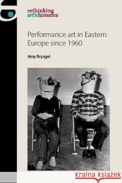 Performance Art in Eastern Europe Since 1960 Bryzgel, Amy 9781784994211 Manchester University Press