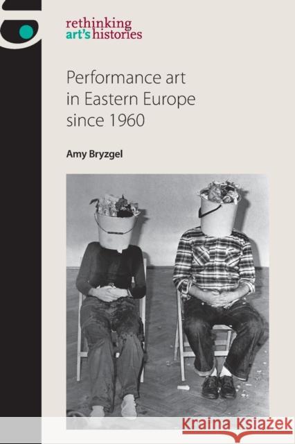 Performance Art in Eastern Europe Since 1960 Bryzgel, Amy 9781784994228 Manchester University Press