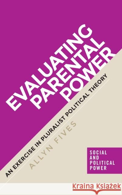 Evaluating parental power: An exercise in pluralist political theory Fives, Allyne 9781784994327 Manchester University Press