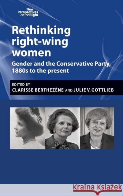 Rethinking right-wing women: Gender and the Conservative Party, 1880s to the present Berthezène, Clarisse 9781784994389 Manchester University Press
