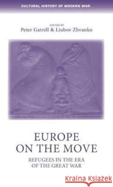 Europe on the Move: Refugees in the Era of the Great War Peter Gatrell Lyubov Zhvanko 9781784994419