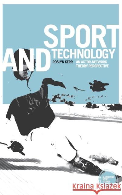 Sport and Technology: An Actor-Network Theory Perspective Roslyn Kerr John Horne  9781784995157