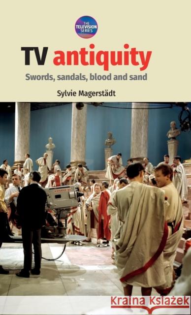 TV Antiquity: Swords, Sandals, Blood and Sand Magerstädt, Sylvie 9781784995324