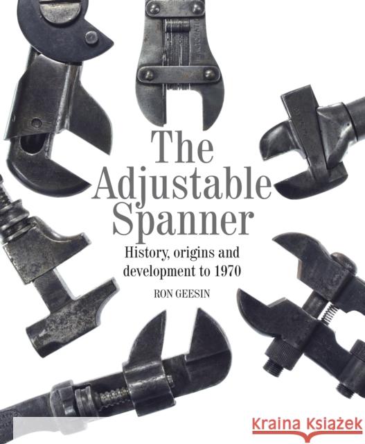 The Adjustable Spanner: History, Origins and Development to 1970 Ron Geesin 9781785000355 The Crowood Press Ltd