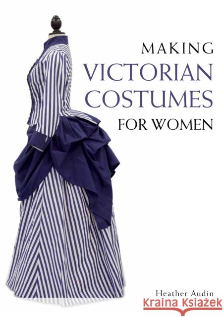 Making Victorian Costumes for Women Heather Audin 9781785000515