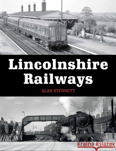 Lincolnshire Railways Alan Stennett 9781785000829