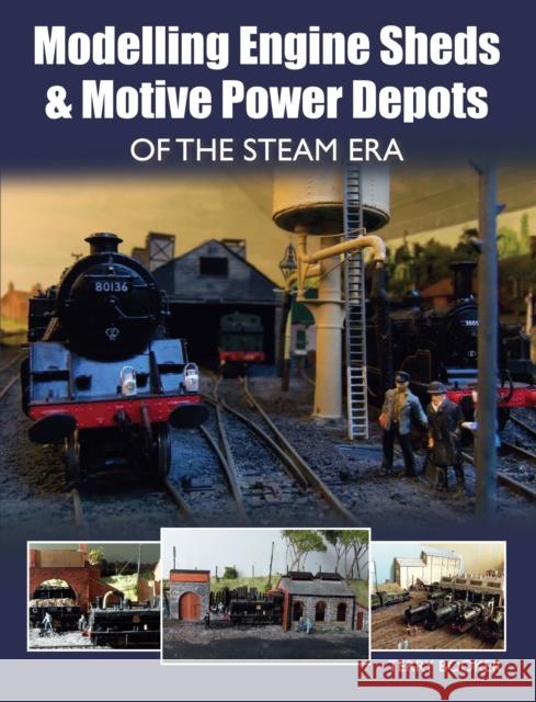 Modelling Engine Sheds and Motive Power Depots of the Steam Era Terry Booker 9781785001147