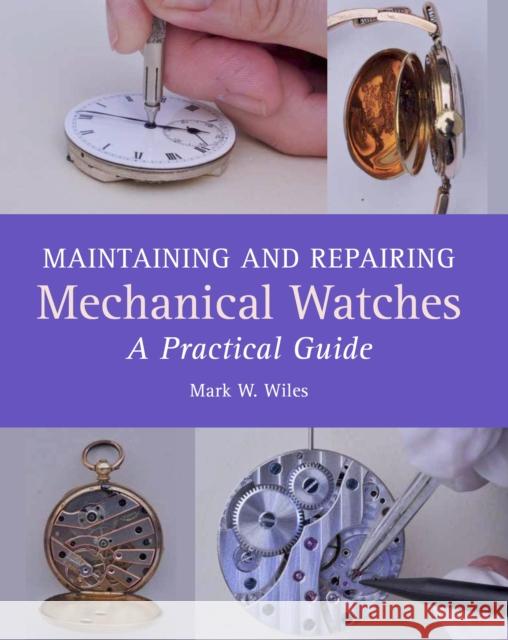 Maintaining and Repairing Mechanical Watches: A Practical Guide Mark W. Wiles 9781785001550 The Crowood Press Ltd