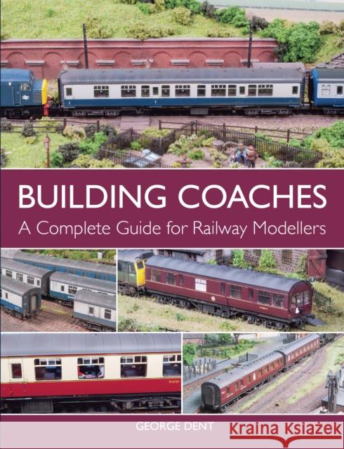 Building Coaches: A Complete Guide for Railway Modellers Dent, George 9781785002052