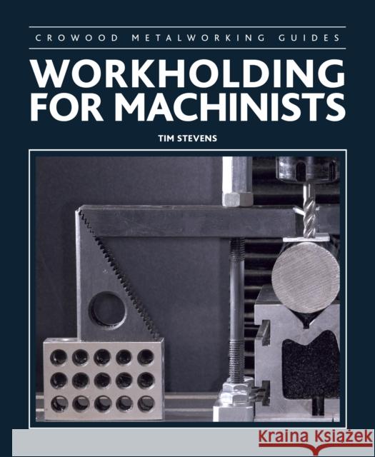 Workholding for Machinists Tim Stevens 9781785002380 The Crowood Press Ltd