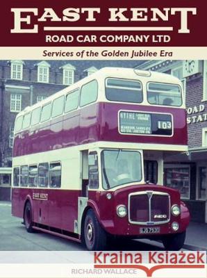 East Kent Road Car Company Ltd: Services of the Golden Jubilee Era Richard Wallace 9781785005572 The Crowood Press Ltd