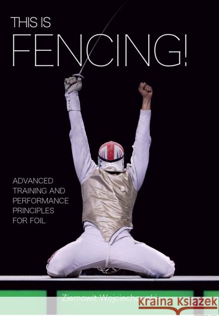 This is Fencing!: Advanced Training and Performance Principles for Foil Ziemowit Wojciechowski 9781785005954 The Crowood Press Ltd